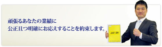 頑張るあなたの業績を公平・明確に答えることを約束します。